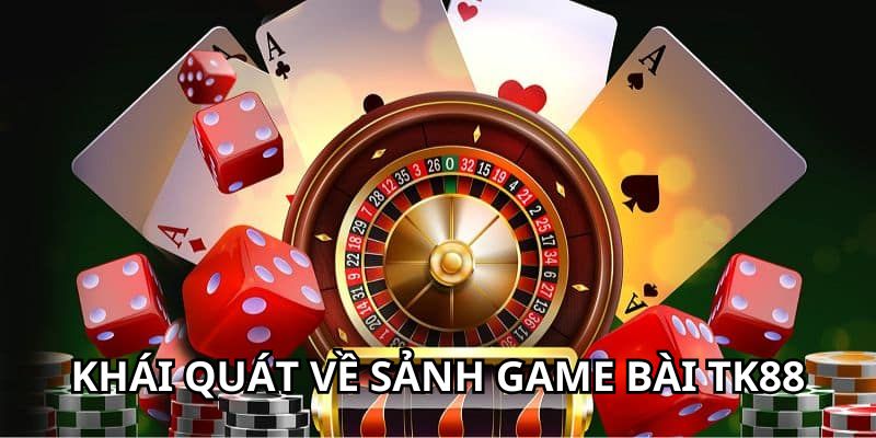 Tìm hiểu khái quát về sảnh game bài TK88