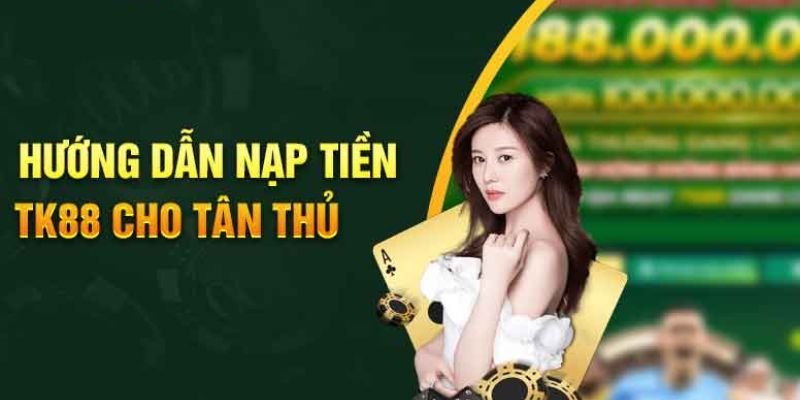 Nạp Tiền TK88 - 4 Phương Thức Đơn Giản, Siêu Nhanh Gọn